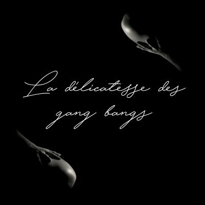 Podcast la délicatesse des Gang Bangs